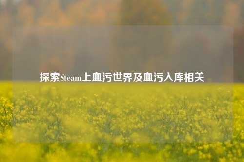 探索Steam上血污世界及血污入库相关