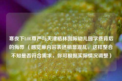 寒夜下LOL尊严与天津格林国际幼儿园学费背后的侮辱 （感觉原内容表述稍显混乱，这样整合不知是否符合需求，你可根据实际情况调整）