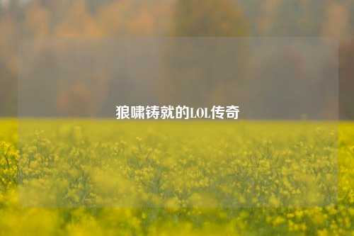 狼啸铸就的LOL传奇