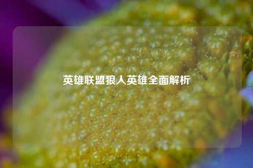 英雄联盟狼人英雄全面解析