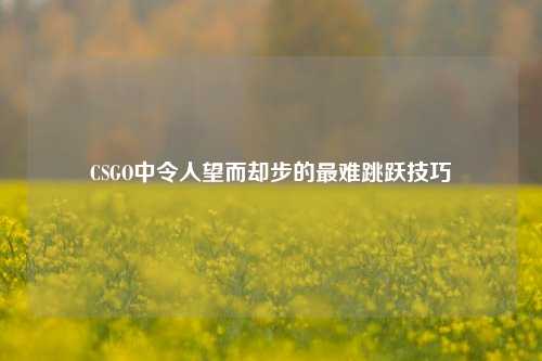 CSGO中令人望而却步的最难跳跃技巧
