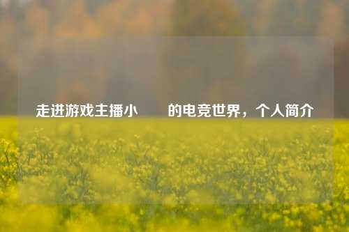 走进游戏主播小玥玥的电竞世界，个人简介