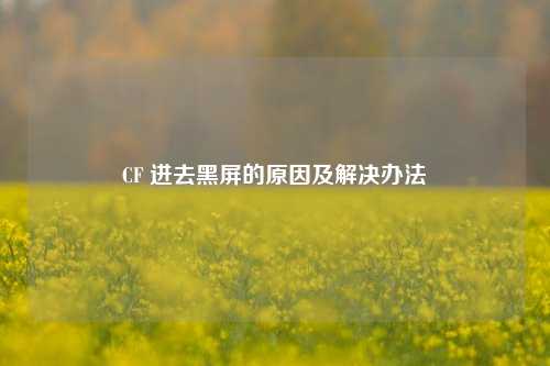 CF 进去黑屏的原因及解决办法