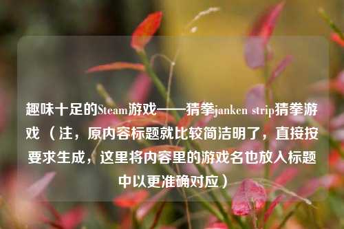 趣味十足的Steam游戏——猜拳janken strip猜拳游戏 （注，原内容标题就比较简洁明了，直接按要求生成，这里将内容里的游戏名也放入标题中以更准确对应）