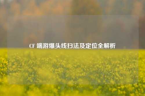 CF 端游爆头线扫法及定位全解析