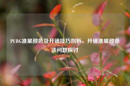 PUBG准星颜色及开镜技巧剖析,开镜准星颜色淡问题探讨