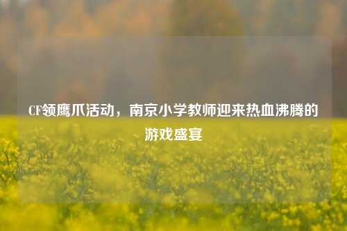 CF领鹰爪活动,南京小学教师迎来热血沸腾的游戏盛宴