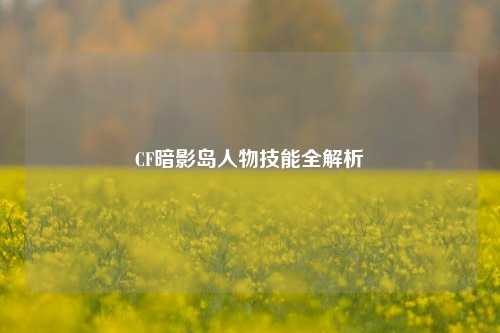 CF暗影岛人物技能全解析