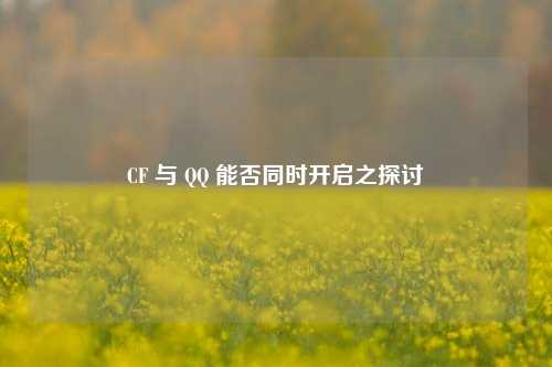 CF 与 QQ 能否同时开启之探讨