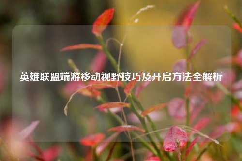英雄联盟端游移动视野技巧及开启方法全解析