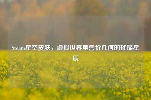 Steam星空皮肤，虚拟世界里售价几何的璀璨星辰