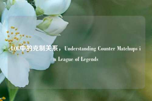 LOL中的克制关系，Understanding Counter Matchups in League of Legends
