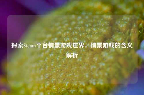 探索Steam平台情景游戏世界,情景游戏的含义解析