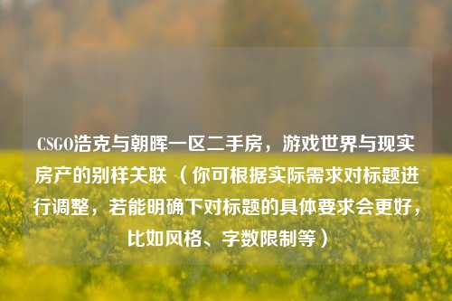 CSGO浩克与朝晖一区二手房,游戏世界与现实房产的别样关联 (你可根据实际需求对标题进行调整,若能明确下对标题的具体要求会更好,比如风格、字数限制等)