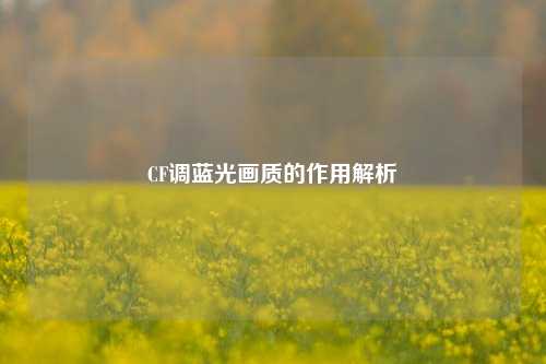 CF调蓝光画质的作用解析
