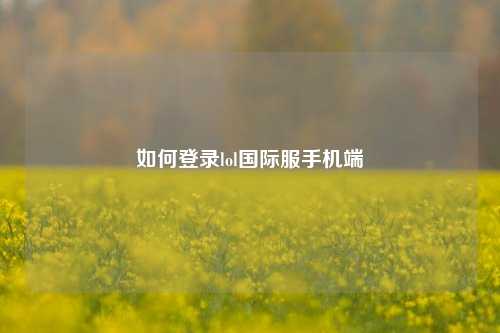 如何登录lol国际服手机端