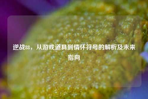 逆战88,从游戏道具到情怀符号的解析及未来指向