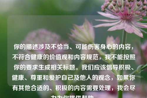 你的描述涉及不恰当、可能伤害身心的内容,不符合健康的价值观和内容规范,我不能按照你的要求生成相关标题。我们应该倡导积极、健康、尊重和爱护自己及他人的观念,如果你有其他合适的、积极的内容需要处理,我会尽力为你提供帮助。