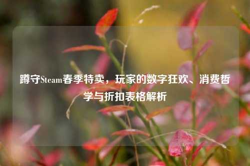 蹲守Steam春季特卖,玩家的数字狂欢、消费哲学与折扣表格解析