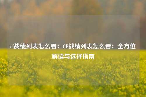 cf战绩列表怎么看：CF战绩列表怎么看：全方位解读与选择指南
