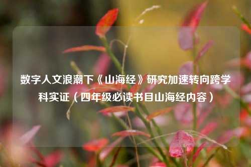 数字人文浪潮下《山海经》研究加速转向跨学科实证(四年级必读书目山海经内容)